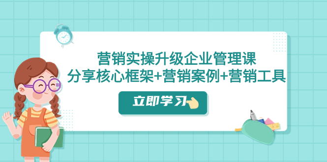 营销实操升级·企业管理课：分享核心框架+营销案例+营销工具（课程+文档）_抖汇吧