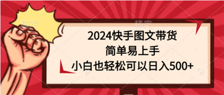 2024快手图文带货课，简单易上手，小白也轻松可以日入500+_抖汇吧