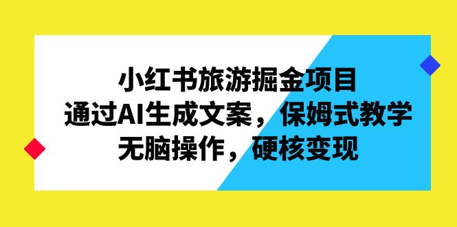 小红书旅游掘金项目，通过AI生成文案，保姆式教学，无脑操作，硬核变现_抖汇吧