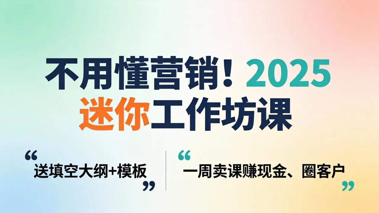 不用懂营销！2025 迷你工作坊课：送填空大纲 + 模板，一周卖课赚现金、圈客户_抖汇吧