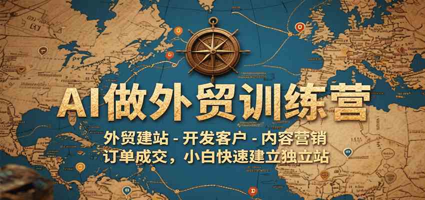 AI做外贸训练营，外贸建站-开发客户-内容营销-订单成交，小白快速建立独立站_抖汇吧