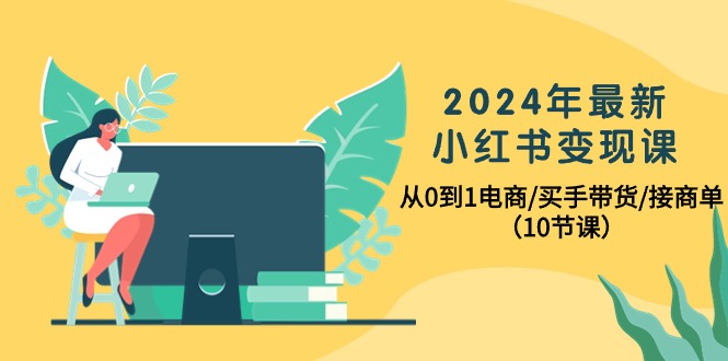 2024年最新小红书电商变现课，从0到1电商/买手带货/接商单（10节课）_抖汇吧