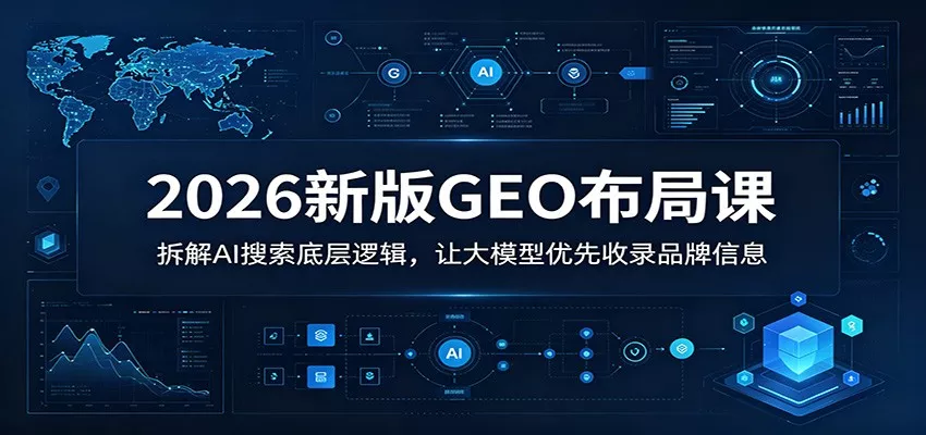 2026新版GEO布局课：拆解AI搜索底层逻辑，让大模型优先收录品牌信息_抖汇吧