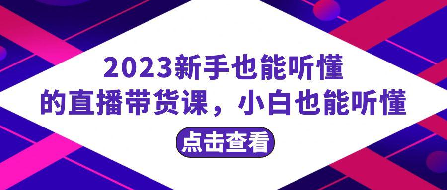 2023新手必学直播带货课，从流量到话术全面解析，小白也能轻松掌握，20节完整_抖汇吧