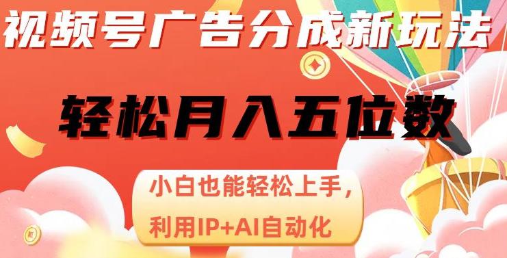 视频号广告分成新玩法，AI自动化月入五位数，小白轻松上手！【揭秘】_抖汇吧