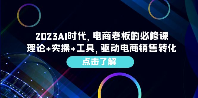 2023AI·时代，电商老板的必修课，理论+实操+工具，驱动电商销售转化_抖汇吧