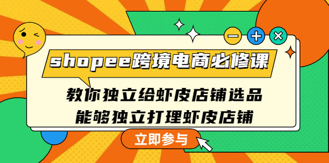 shopee跨境电商必修课：教你独立给虾皮店铺选品，能够独立打理虾皮店铺_抖汇吧