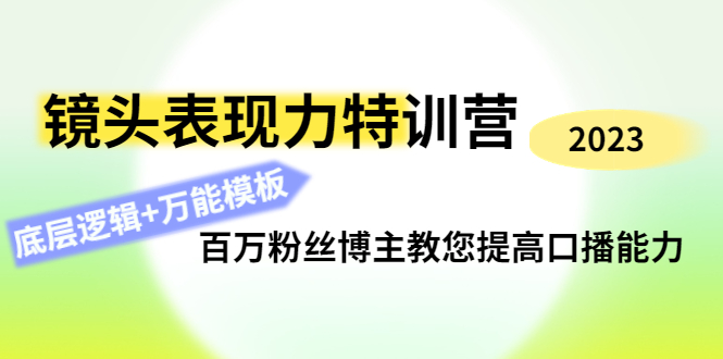 镜头表现力特训营：百万粉丝博主教您提高口播能力，底层逻辑+万能模板_抖汇吧