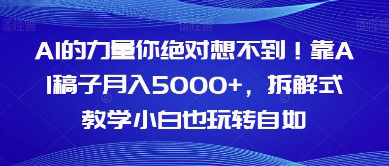 AI的力量你绝对想不到！学会AI稿子月入5000+，拆解式教学小白也玩转自如_抖汇吧