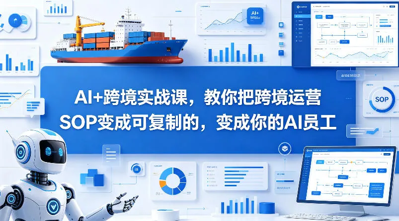 AI+跨境实战课，教你把跨境运营S0变成可复制的，变成你的AI员工_抖汇吧