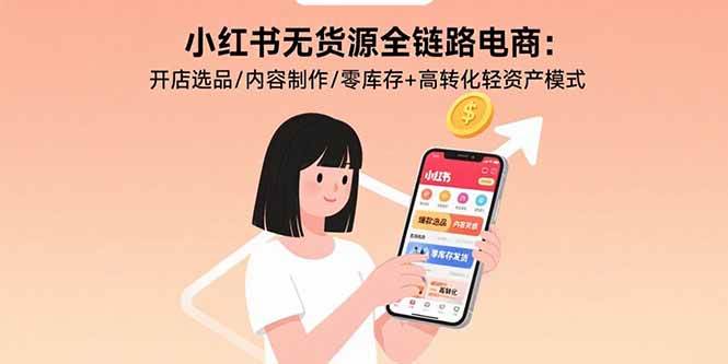 （15785期）小红书无货源全链路电商：开店选品/内容制作/零库存+高转化轻资产模式_抖汇吧