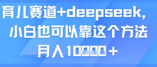 育儿赛道+deepseek，小白也可以靠这个方法月入1w_抖汇吧