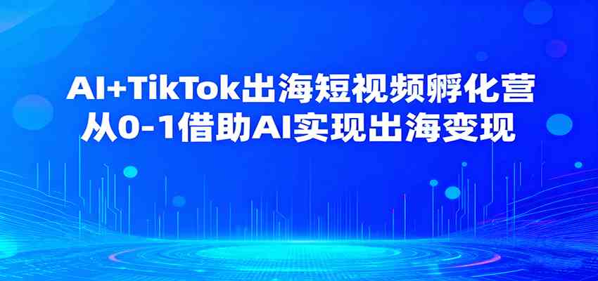 AI+TikTok出海短视频孵化营，从0-1借助AI实现出海变现_抖汇吧