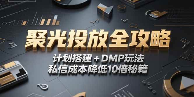 （15254期）2025小红书聚光投放全攻略，计划搭建+DMP玩法，私信成本降低10倍秘籍_抖汇吧
