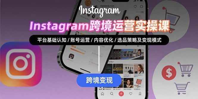 （15644期）Instagram跨境运营实战：平台认知/账号运营/内容优化/选品策略及变现模式_抖汇吧