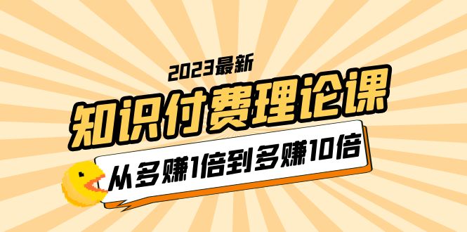 2023知识付费理论课，从多赚1倍到多赚10倍（10节视频课）_抖汇吧