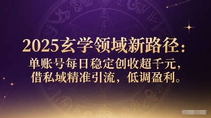 2025玄学领域新路径：单账号每日稳定创收1k+，借私域精准引流，低调盈利_抖汇吧