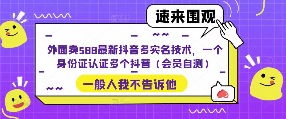 外面卖588最新抖音多实名技术，一个身份证认证多个抖音（会员自测）_抖汇吧