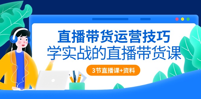 直播带货攻略：实战技巧全解析（含3节直播课程+配套资料）_抖汇吧