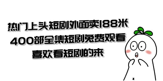 热门上头短剧外面卖188米.400部全集短剧兔费观看.喜欢看短剧的来（共332G）_抖汇吧