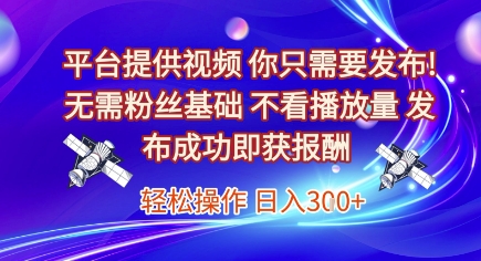 平台提供视频，你只需要发布， 无需粉丝基础，不看播放量，发布成功即获报酬，日入3张【揭秘】_抖汇吧