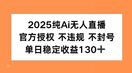 2025纯AI无人直播，官方授权 不违规 不封号，单日收益130+_抖汇吧