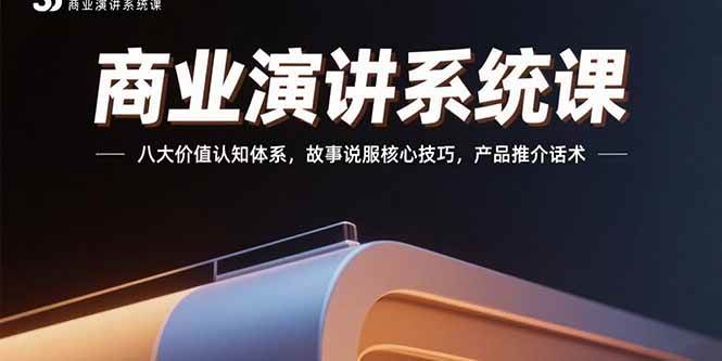 （15558期）商业演讲系统课：八大价值认知体系，故事说服核心技巧，产品推介话术_抖汇吧