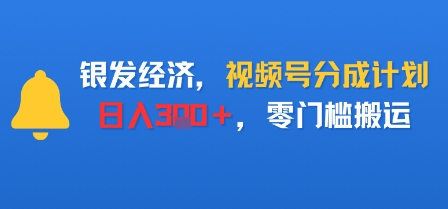 银发经济，视频号分成计划，日入3张＋，零门槛搬运_抖汇吧
