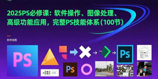 （15430期）2025PS必修课：软件操作、图像处理、高级功能应用，完整PS技能体系(100节)_抖汇吧