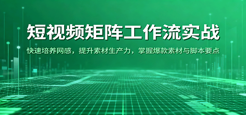 短视频矩阵工作流实战：快速培养网感，提升素材生产力，掌握爆款素材与脚本要点_抖汇吧