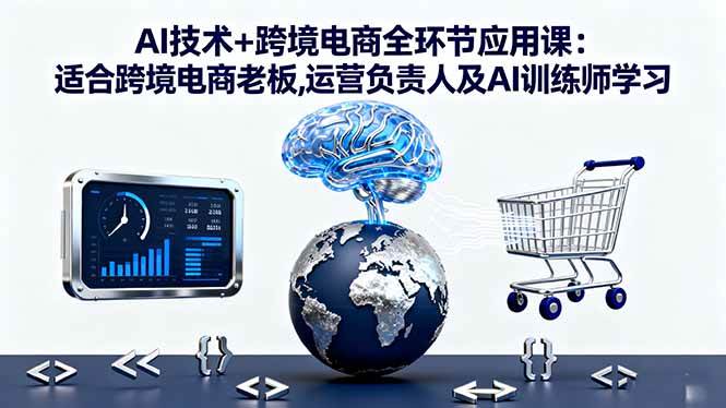 （16300期）AI技术+跨境电商全环节应用课:适合跨境电商老板,运营负责人及AI训练师学习_抖汇吧