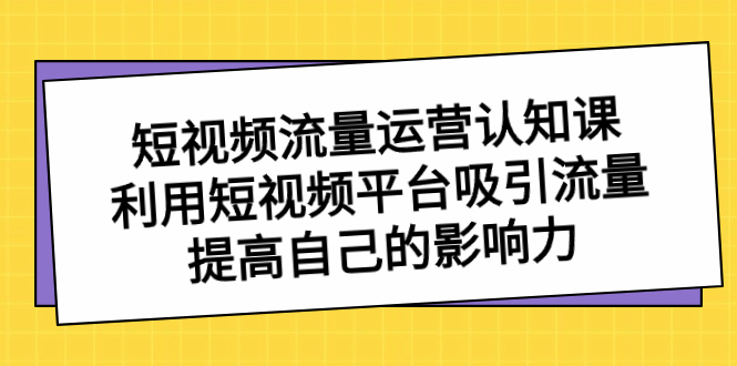 短视频流量-运营认知课，利用短视频平台吸引流量，提高自己的影响力_抖汇吧