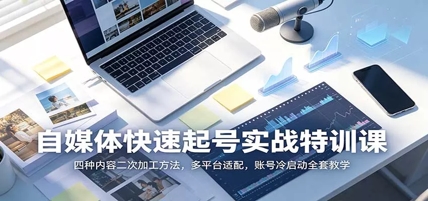 自媒体快速起号实战特训课：四种内容二次加工方法，多平台适配，账号冷启动全套教学_抖汇吧