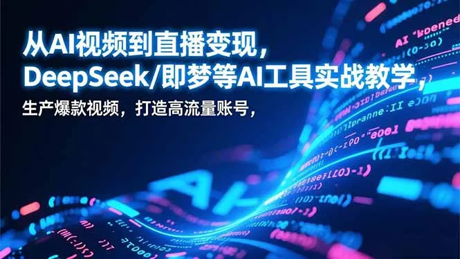 从AI视频到直播变现,DeepSeek/即梦等AI工具实战教学,生产爆款视频,打造高流量账号_抖汇吧
