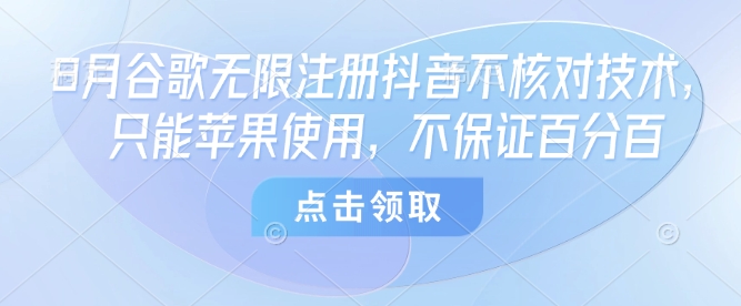 8月谷歌无限注册抖音不核对技术，只能苹果使用，不保证百分百_抖汇吧