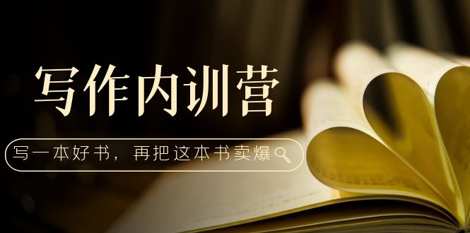 写作内训营：百万级大佬教你如何写一本好书，再把这本书卖爆！_抖汇吧