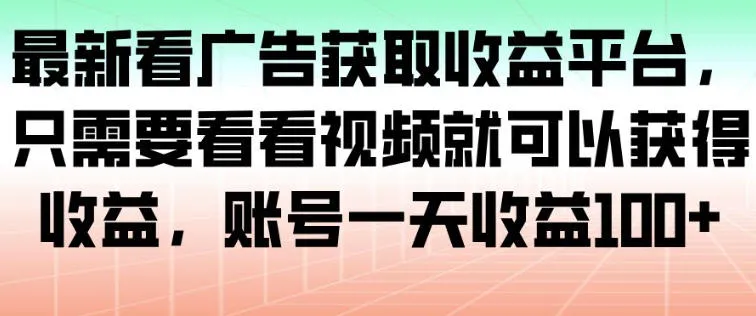 最新看广告获取收益平台，只需要看看视频就可以获得收益，账号一天收益100+_抖汇吧
