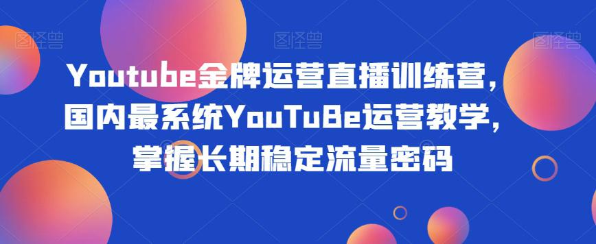 YOUTUBE金牌运营直播训练营，打造自己的长期稳定流量之路_抖汇吧