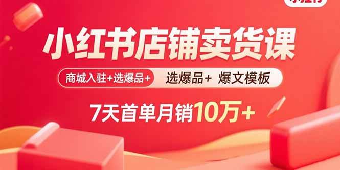 （15955期）小红书店铺卖货课：商城入驻+选爆品+爆文模板，7天首单月销10万+_抖汇吧