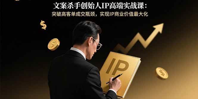 （15797期）文案杀手创始人IP高端实战课：突破高客单成交瓶颈，实现IP商业价值最大化_抖汇吧