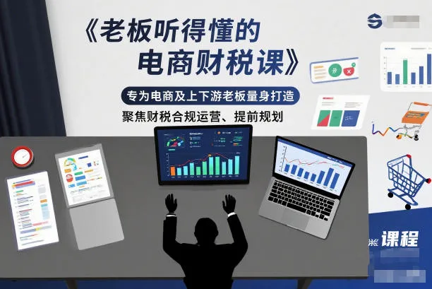老板听得懂的电商财税课,专为电商及上下游老板量身打造,聚焦财税合规运营、提前规划_抖汇吧