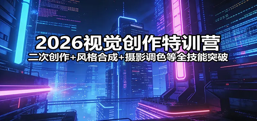 2026视觉创作特训营：二次创作+风格合成+摄影调色等全技能突破_抖汇吧