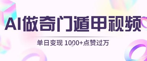用AI制作奇门遁甲视频，单日变现1k+，条条点赞过万_抖汇吧