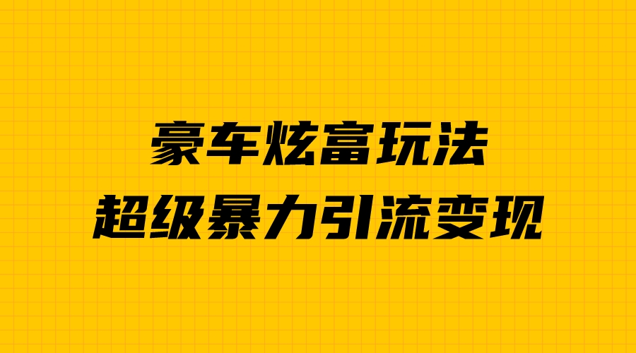 豪车炫富独家玩法，暴力引流多重变现，手把手教学_抖汇吧