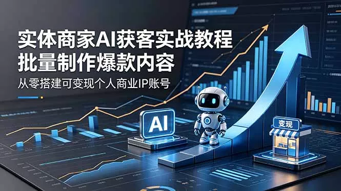 实体商家AI获客实战教程:批量制作爆款内容,从零搭建可变现个人商业IP账号_抖汇吧