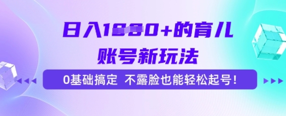 日入多张的育儿账号新玩法，0基础搞定，不露脸也能轻松起号_抖汇吧