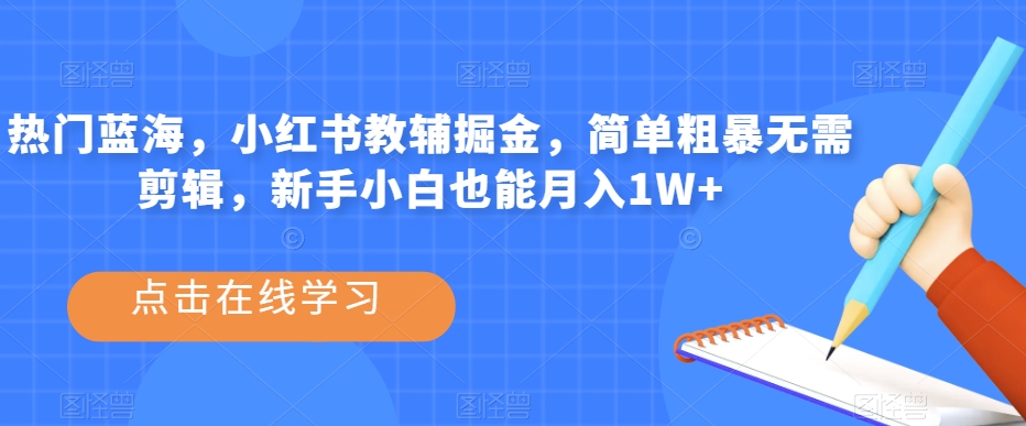 热门蓝海，小红书教辅掘金，简单粗暴无需剪辑，新手小白也能月入1W+【揭秘】_抖汇吧