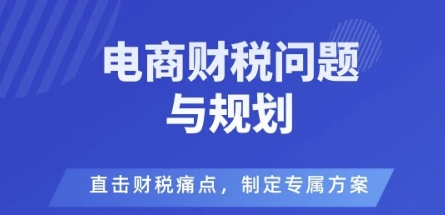 电商企业财税风险与规避，直击财税痛点，制定专属方案_抖汇吧