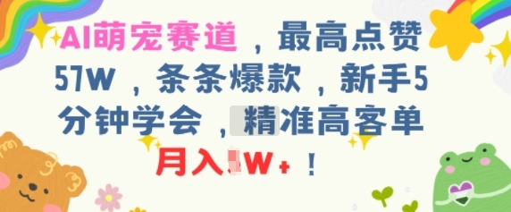 AI萌宠赛道，最高点赞57W，条条爆款，新手5分钟学会，精准高客单，月入1W+_抖汇吧