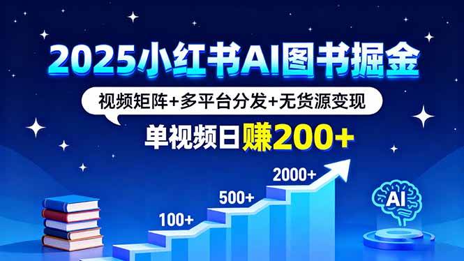 （16011期）2025小红书AI图书掘金，视频矩阵+多平台分发+无货源变现，单视频日赚200+_抖汇吧